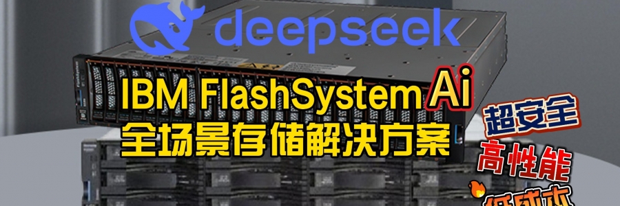 IBM FlashSystem系列存儲(chǔ)：為deepseek算力飛躍提供堅(jiān)實(shí)支撐！